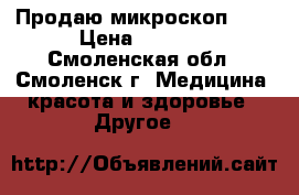 Продаю микроскоп 40x › Цена ­ 1 300 - Смоленская обл., Смоленск г. Медицина, красота и здоровье » Другое   